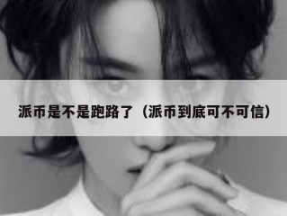 派币是不是跑路了（派币到底可不可信）