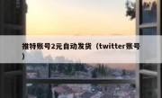 推特账号2元自动发货（twitter账号）