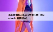 最新版本facebook免费下载（facebook 最新版本）