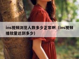ins视频浏览人数多少正常啊（ins视频播放量达到多少）