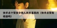 快手点个赞多少钱人民币是真的（快手点赞有收益吗）