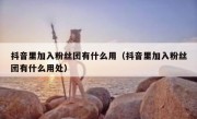 抖音里加入粉丝团有什么用（抖音里加入粉丝团有什么用处）