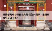 推特帮助中心页面载入错误怎么回事（推特帮助中心进不去）