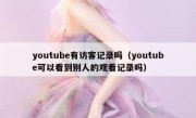 youtube有访客记录吗（youtube可以看到别人的观看记录吗）