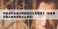 抖音为什么加入粉丝团过几天就没了（抖音显示加入粉丝团队什么意思）