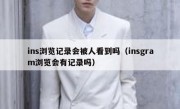 ins浏览记录会被人看到吗（insgram浏览会有记录吗）