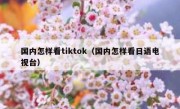国内怎样看tiktok（国内怎样看日语电视台）