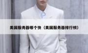 美国服务器哪个快（美国服务器排行榜）
