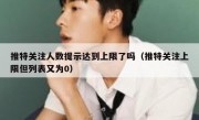 推特关注人数提示达到上限了吗（推特关注上限但列表又为0）