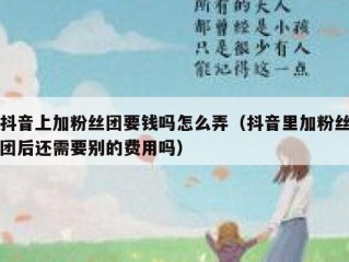 抖音上加粉丝团要钱吗怎么弄（抖音里加粉丝团后还需要别的费用吗）