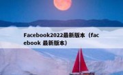 Facebook2022最新版本（facebook 最新版本）