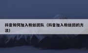抖音如何加入粉丝团队（抖音加入粉丝团的方法）