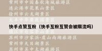 快手点赞互粉（快手互粉互赞会被限流吗）