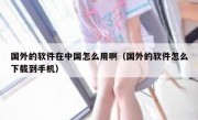 国外的软件在中国怎么用啊（国外的软件怎么下载到手机）