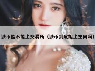 派币能不能上交易所（派币到底能上主网吗）
