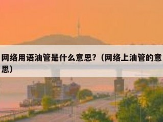 网络用语油管是什么意思?（网络上油管的意思）