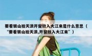 要看银山拍天浪开窗放入大江来是什么意思（“要看银山拍天浪,开窗放入大江来”）