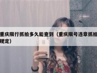 重庆限行抓拍多久能查到（重庆限号违章抓拍规定）