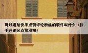 可以增加快手点赞评论粉丝的软件叫什么（快手评论区点赞涨粉）