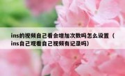 ins的视频自己看会增加次数吗怎么设置（ins自己观看自己视频有记录吗）