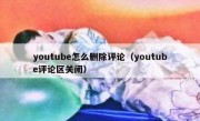 youtube怎么删除评论（youtube评论区关闭）