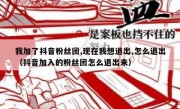 我加了抖音粉丝团,现在我想退出,怎么退出（抖音加入的粉丝团怎么退出来）
