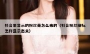 抖音里显示的粉丝是怎么来的（抖音粉丝图标怎样显示出来）