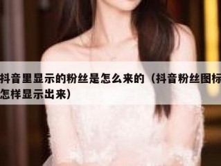 抖音里显示的粉丝是怎么来的（抖音粉丝图标怎样显示出来）