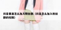 抖音里面怎么加入粉丝群（抖音怎么加入粉丝群的权限）