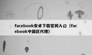 facebook安卓下载官网入口（facebook中国区代理）