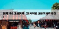 国外域名注册网站（国外域名注册网站有哪些）
