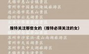 推特关注那些女的（推特必须关注的女）
