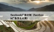 facebook广告计划（facebook广告怎么计费）