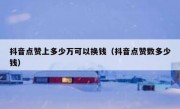 抖音点赞上多少万可以换钱（抖音点赞数多少钱）