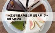 ins直播观看人数是次数还是人数（ins直播人数纪录）