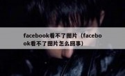 facebook看不了图片（facebook看不了图片怎么回事）