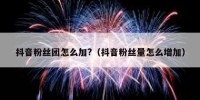 抖音粉丝团怎么加?（抖音粉丝量怎么增加）