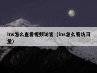 ins怎么查看视频访客（ins怎么看访问量）