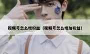 视频号怎么增粉丝（视频号怎么增加粉丝）