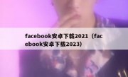 facebook安卓下载2021（facebook安卓下载2023）