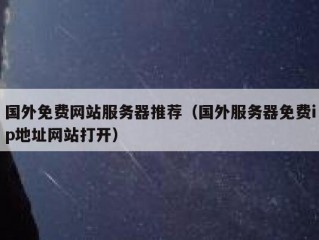 国外免费网站服务器推荐（国外服务器免费ip地址网站打开）