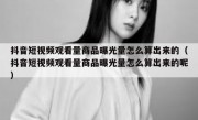 抖音短视频观看量商品曝光量怎么算出来的（抖音短视频观看量商品曝光量怎么算出来的呢）