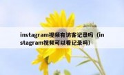 instagram视频有访客记录吗（instagram视频可以看记录吗）