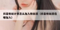 抖音粉丝计划怎么加入粉丝团（抖音粉丝团在哪加入）