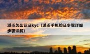 派币怎么认证kyc（派币手机验证步骤详细步骤详解）