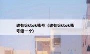 谁有tiktok账号（谁有tiktok账号借一个）