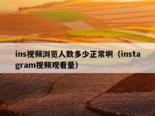 ins视频浏览人数多少正常啊（instagram视频观看量）