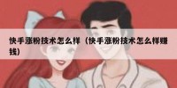 快手涨粉技术怎么样（快手涨粉技术怎么样赚钱）