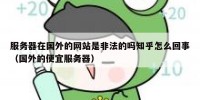 服务器在国外的网站是非法的吗知乎怎么回事（国外的便宜服务器）