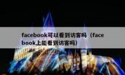 facebook可以看到访客吗（facebook上能看到访客吗）